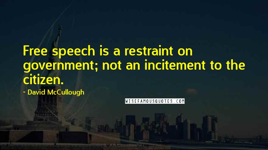 David McCullough Quotes: Free speech is a restraint on government; not an incitement to the citizen.