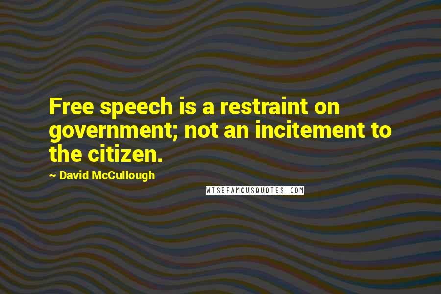 David McCullough Quotes: Free speech is a restraint on government; not an incitement to the citizen.