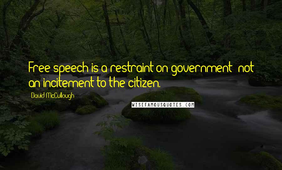 David McCullough Quotes: Free speech is a restraint on government; not an incitement to the citizen.