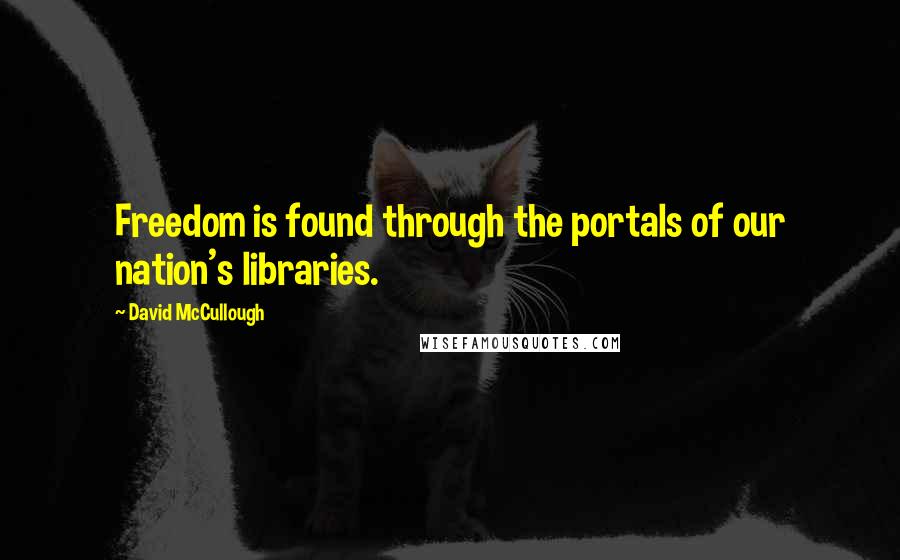 David McCullough Quotes: Freedom is found through the portals of our nation's libraries.