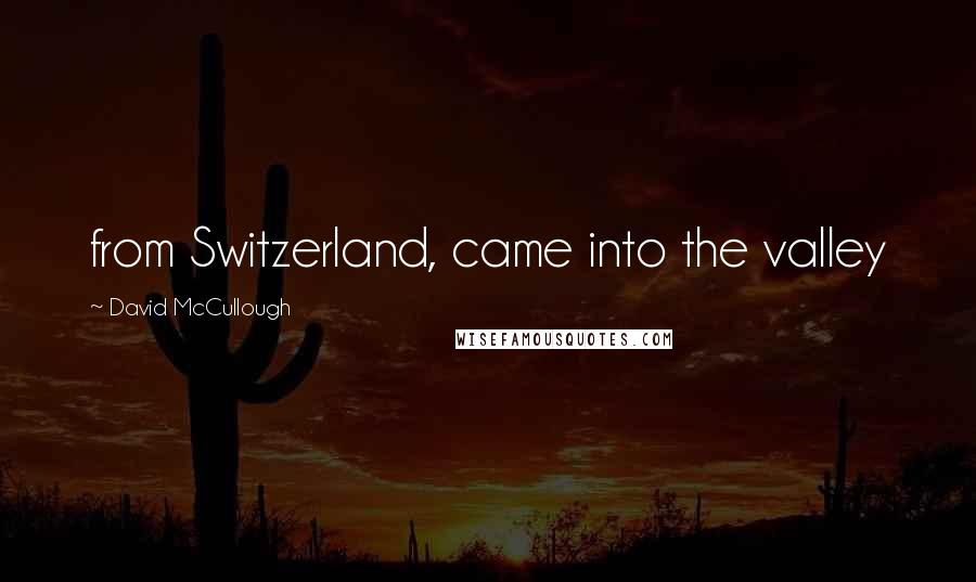 David McCullough Quotes: from Switzerland, came into the valley