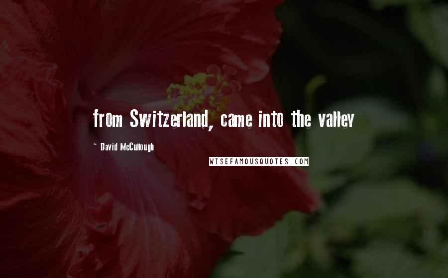 David McCullough Quotes: from Switzerland, came into the valley