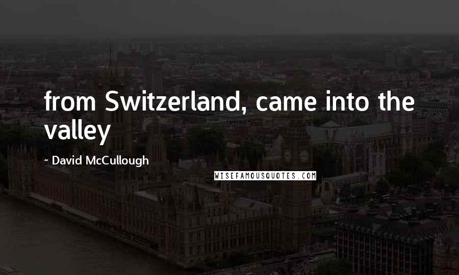 David McCullough Quotes: from Switzerland, came into the valley