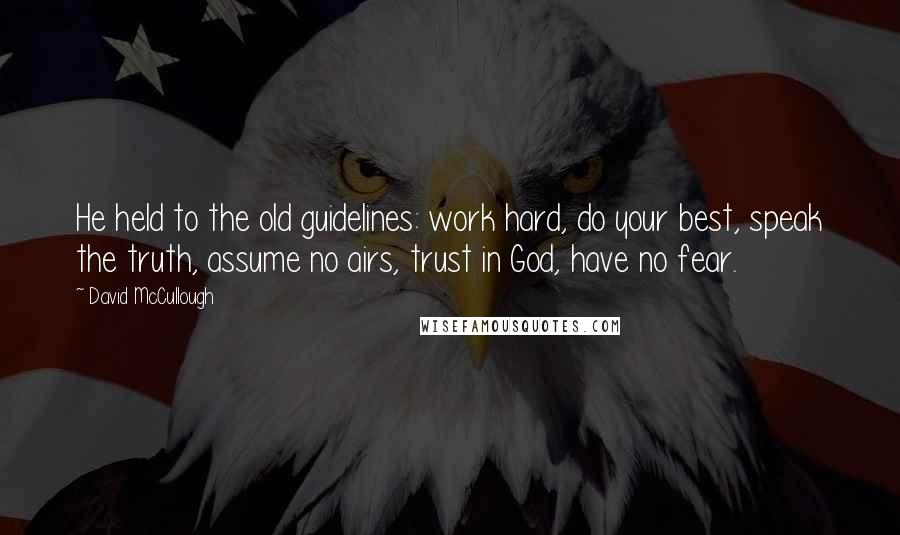 David McCullough Quotes: He held to the old guidelines: work hard, do your best, speak the truth, assume no airs, trust in God, have no fear.