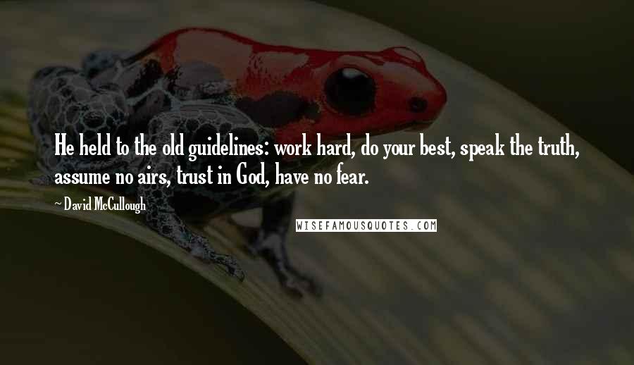 David McCullough Quotes: He held to the old guidelines: work hard, do your best, speak the truth, assume no airs, trust in God, have no fear.