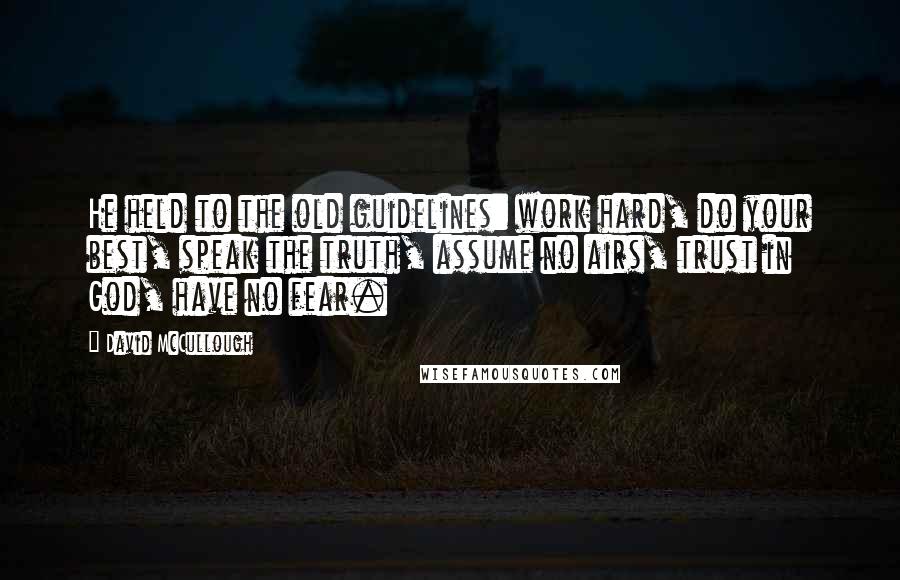 David McCullough Quotes: He held to the old guidelines: work hard, do your best, speak the truth, assume no airs, trust in God, have no fear.