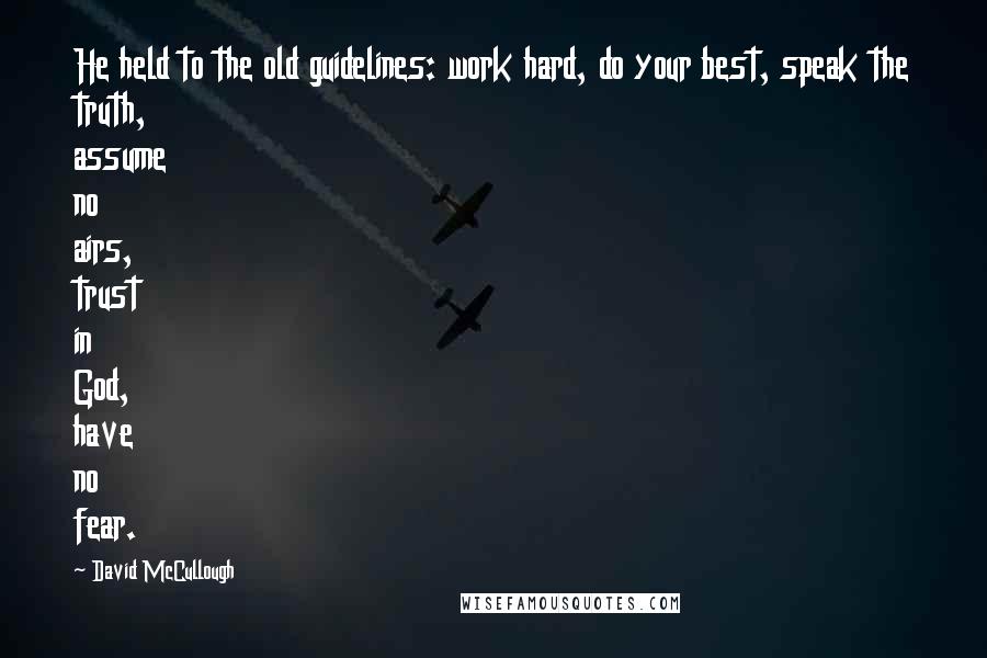 David McCullough Quotes: He held to the old guidelines: work hard, do your best, speak the truth, assume no airs, trust in God, have no fear.