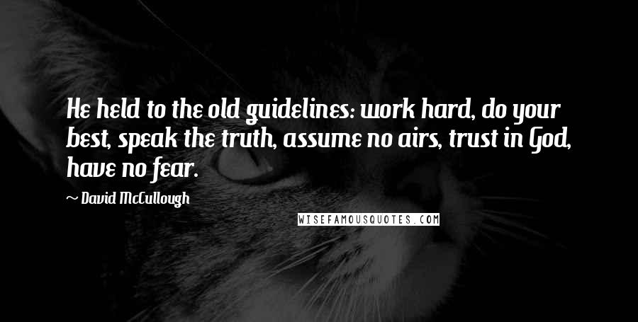 David McCullough Quotes: He held to the old guidelines: work hard, do your best, speak the truth, assume no airs, trust in God, have no fear.