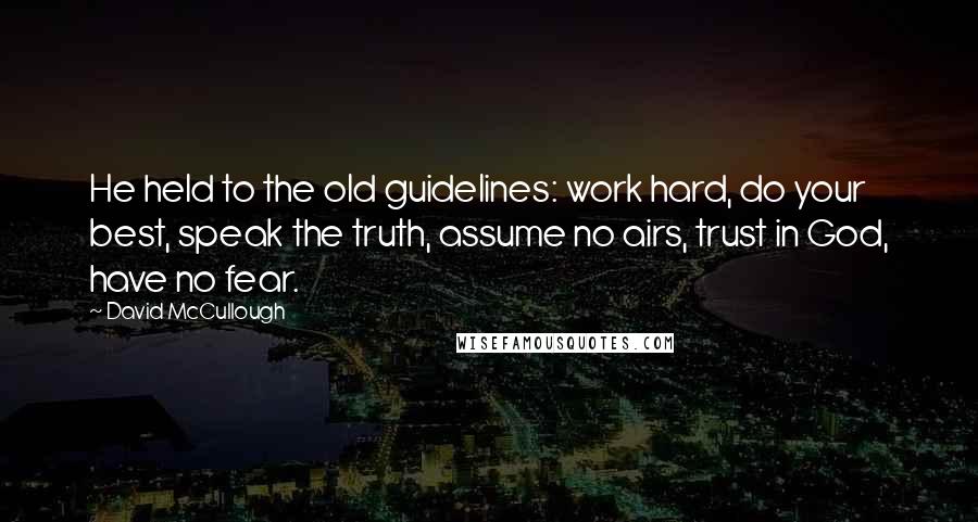 David McCullough Quotes: He held to the old guidelines: work hard, do your best, speak the truth, assume no airs, trust in God, have no fear.