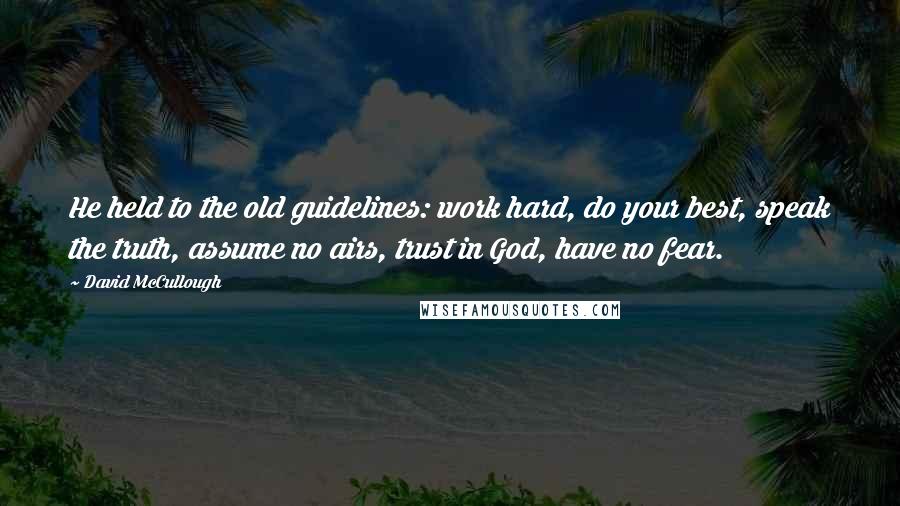 David McCullough Quotes: He held to the old guidelines: work hard, do your best, speak the truth, assume no airs, trust in God, have no fear.