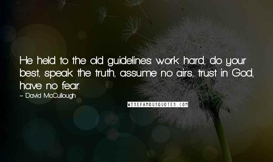 David McCullough Quotes: He held to the old guidelines: work hard, do your best, speak the truth, assume no airs, trust in God, have no fear.