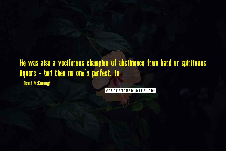 David McCullough Quotes: He was also a vociferous champion of abstinence from hard or spirituous liquors - but then no one's perfect. In