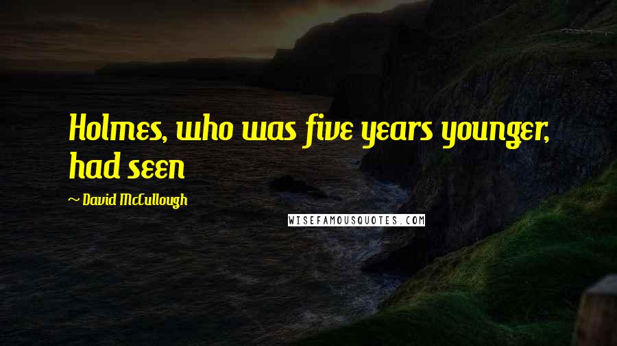 David McCullough Quotes: Holmes, who was five years younger, had seen