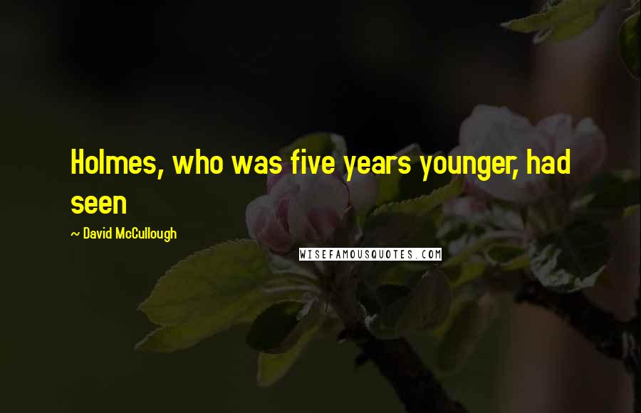 David McCullough Quotes: Holmes, who was five years younger, had seen