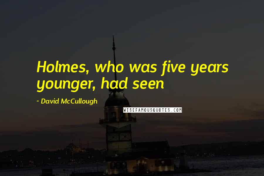 David McCullough Quotes: Holmes, who was five years younger, had seen
