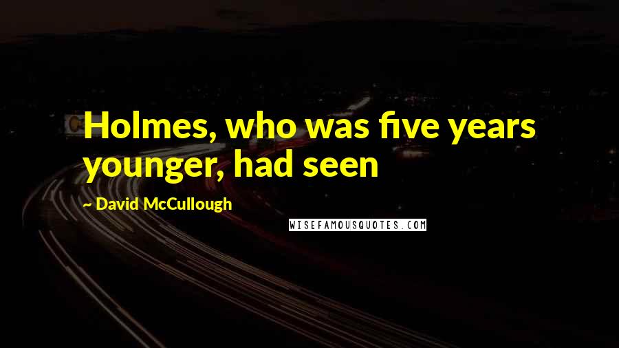 David McCullough Quotes: Holmes, who was five years younger, had seen