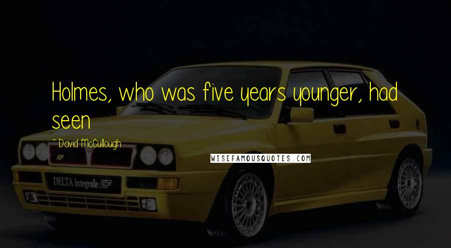 David McCullough Quotes: Holmes, who was five years younger, had seen