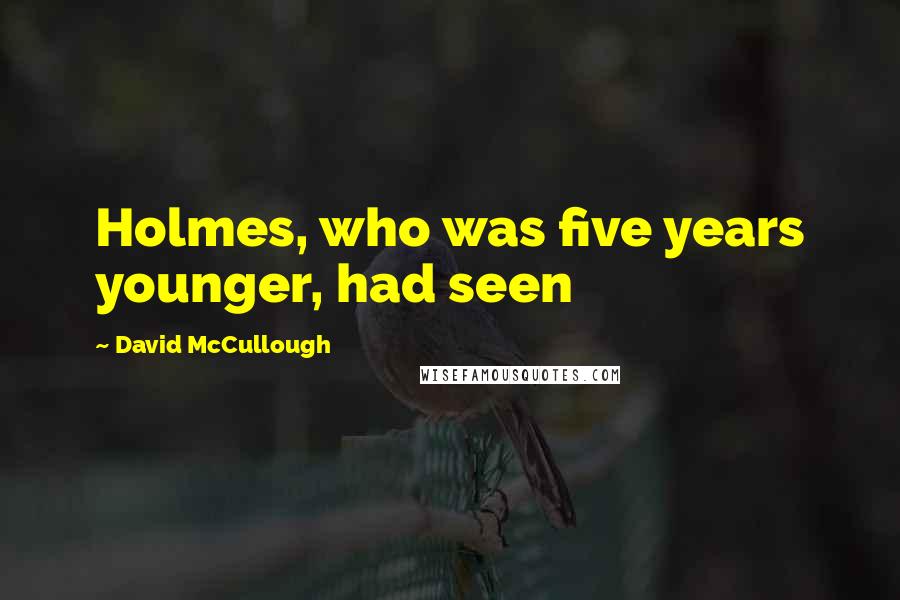 David McCullough Quotes: Holmes, who was five years younger, had seen