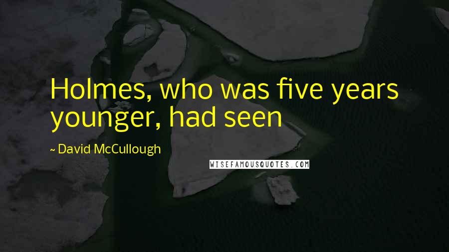 David McCullough Quotes: Holmes, who was five years younger, had seen