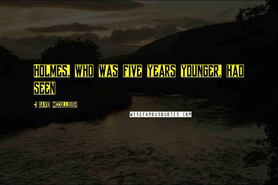 David McCullough Quotes: Holmes, who was five years younger, had seen