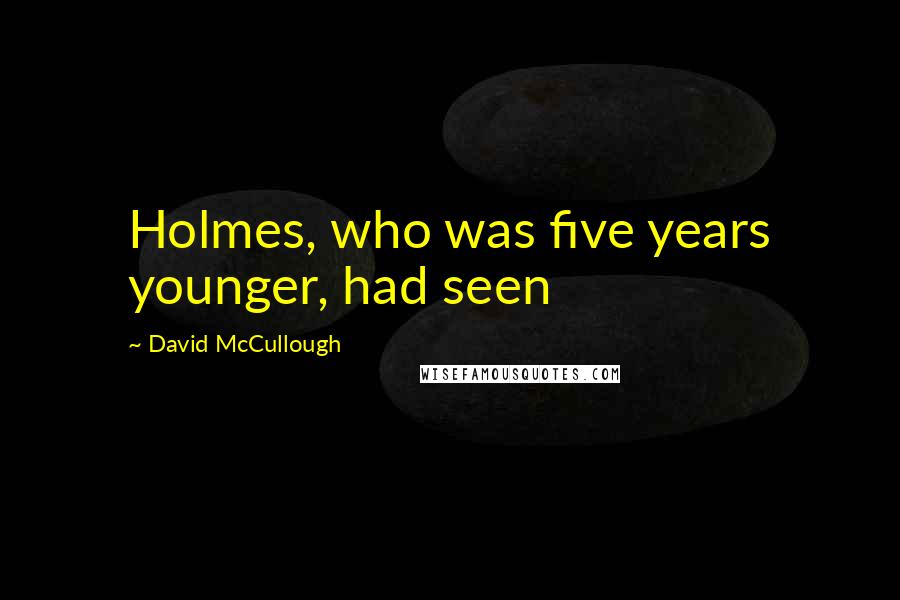 David McCullough Quotes: Holmes, who was five years younger, had seen