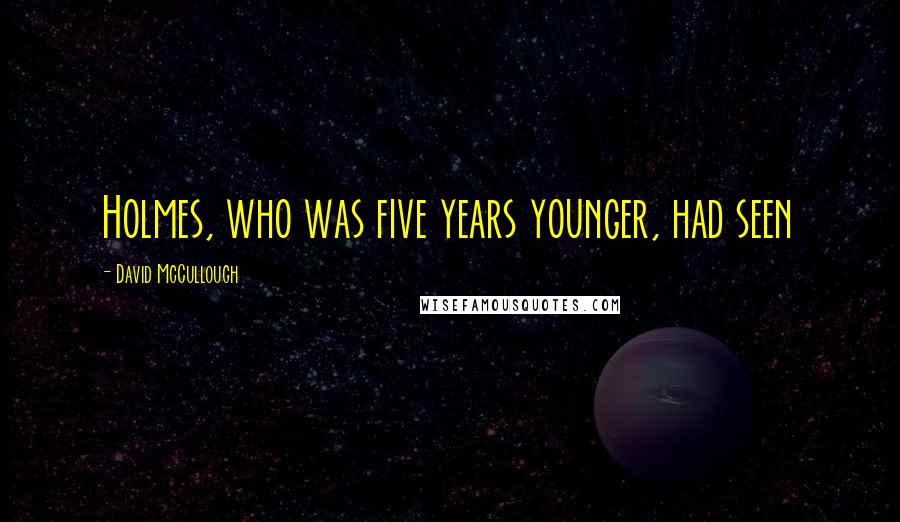 David McCullough Quotes: Holmes, who was five years younger, had seen
