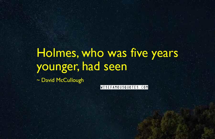 David McCullough Quotes: Holmes, who was five years younger, had seen