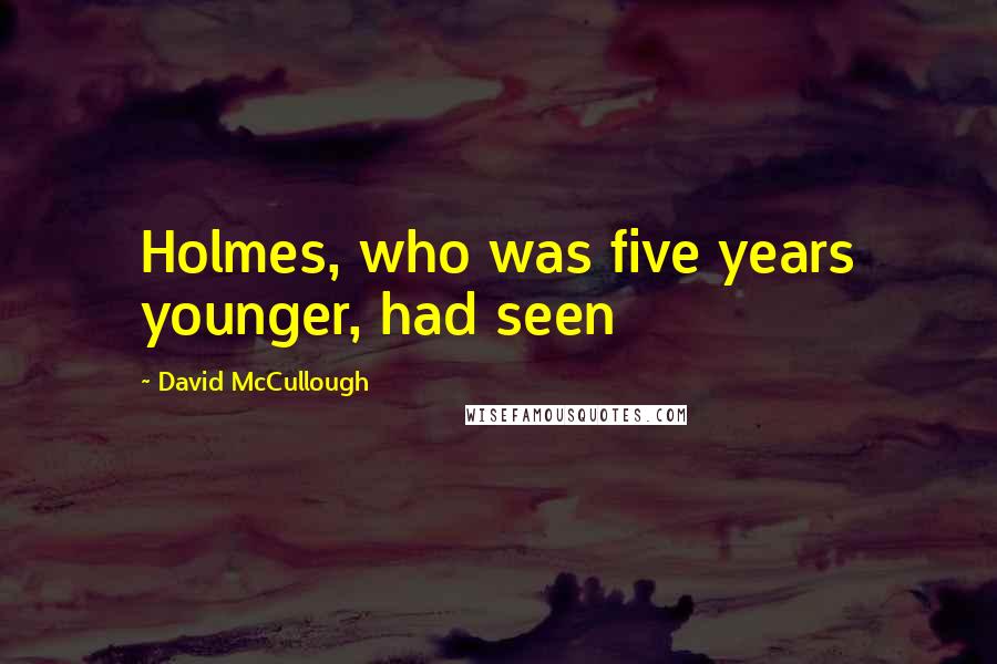 David McCullough Quotes: Holmes, who was five years younger, had seen