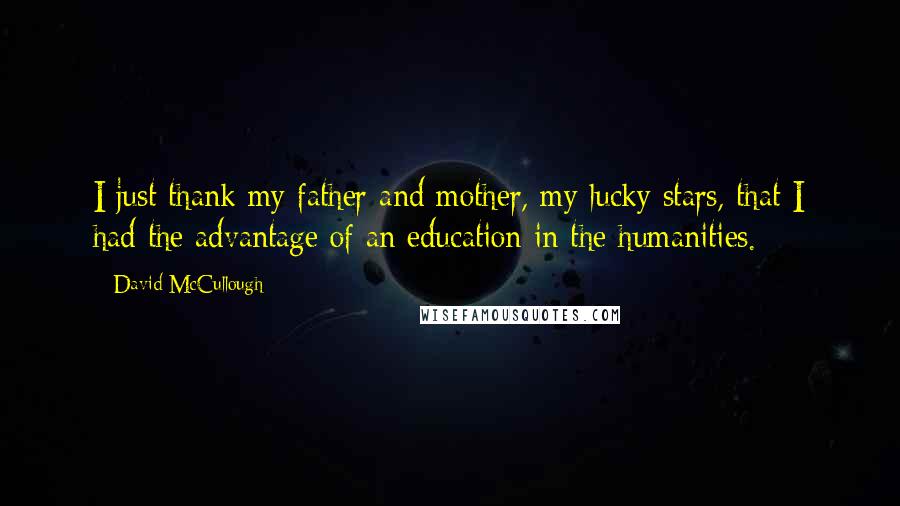 David McCullough Quotes: I just thank my father and mother, my lucky stars, that I had the advantage of an education in the humanities.