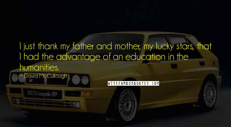 David McCullough Quotes: I just thank my father and mother, my lucky stars, that I had the advantage of an education in the humanities.
