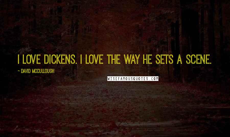 David McCullough Quotes: I love Dickens. I love the way he sets a scene.