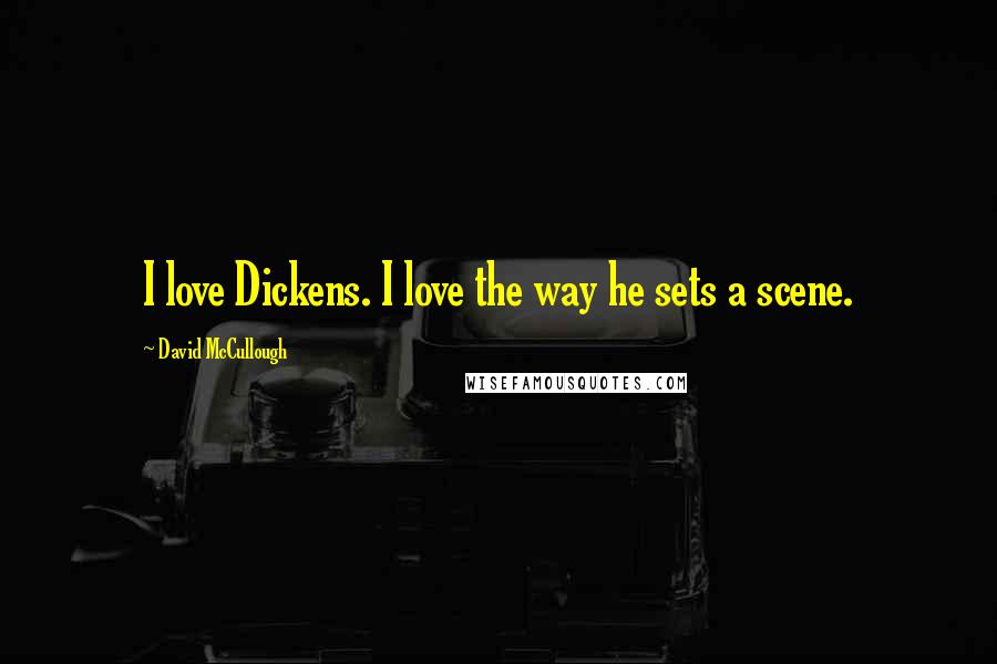 David McCullough Quotes: I love Dickens. I love the way he sets a scene.