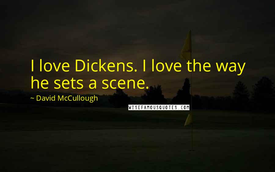 David McCullough Quotes: I love Dickens. I love the way he sets a scene.