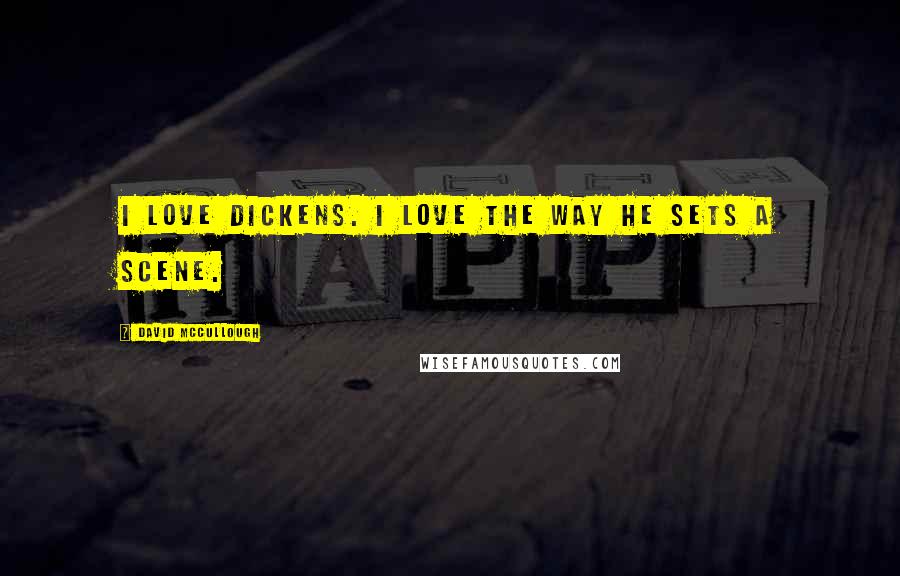 David McCullough Quotes: I love Dickens. I love the way he sets a scene.