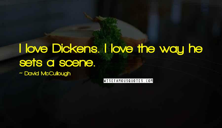 David McCullough Quotes: I love Dickens. I love the way he sets a scene.