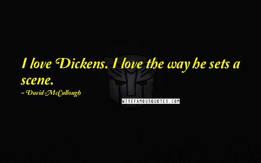 David McCullough Quotes: I love Dickens. I love the way he sets a scene.
