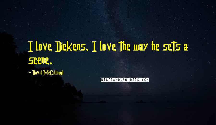 David McCullough Quotes: I love Dickens. I love the way he sets a scene.