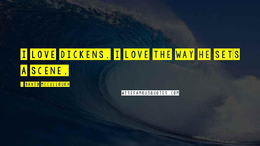 David McCullough Quotes: I love Dickens. I love the way he sets a scene.