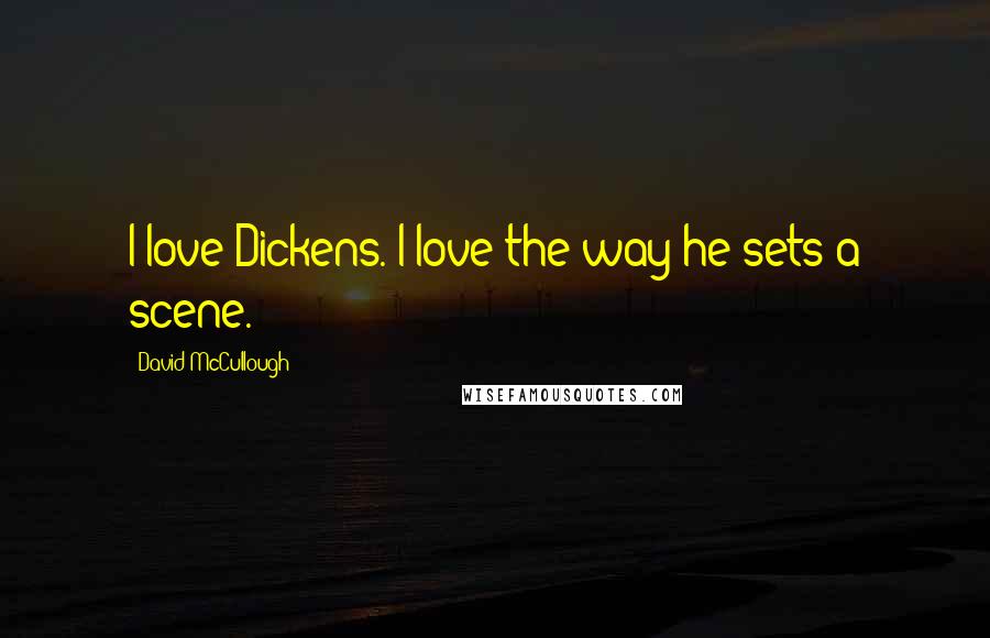 David McCullough Quotes: I love Dickens. I love the way he sets a scene.