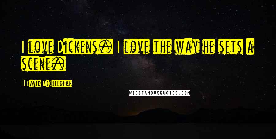 David McCullough Quotes: I love Dickens. I love the way he sets a scene.