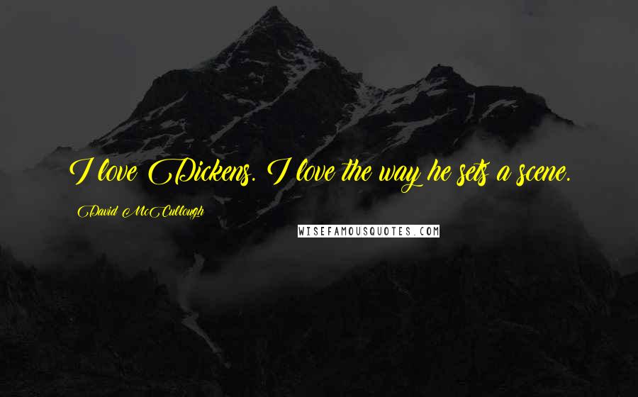 David McCullough Quotes: I love Dickens. I love the way he sets a scene.