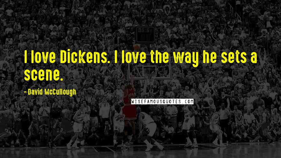 David McCullough Quotes: I love Dickens. I love the way he sets a scene.