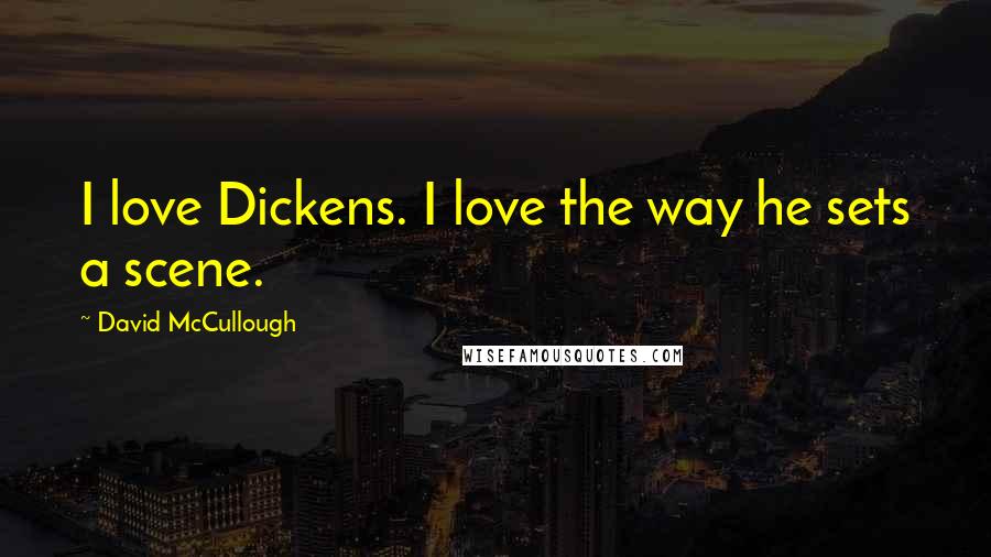 David McCullough Quotes: I love Dickens. I love the way he sets a scene.