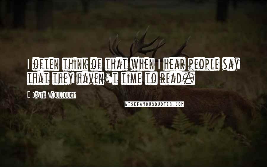 David McCullough Quotes: I often think of that when I hear people say that they haven't time to read.