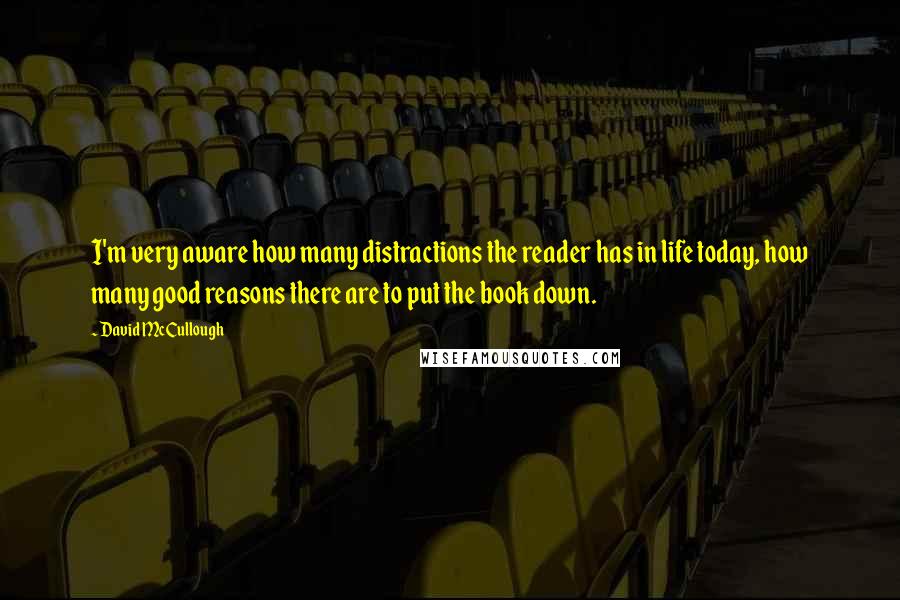 David McCullough Quotes: I'm very aware how many distractions the reader has in life today, how many good reasons there are to put the book down.