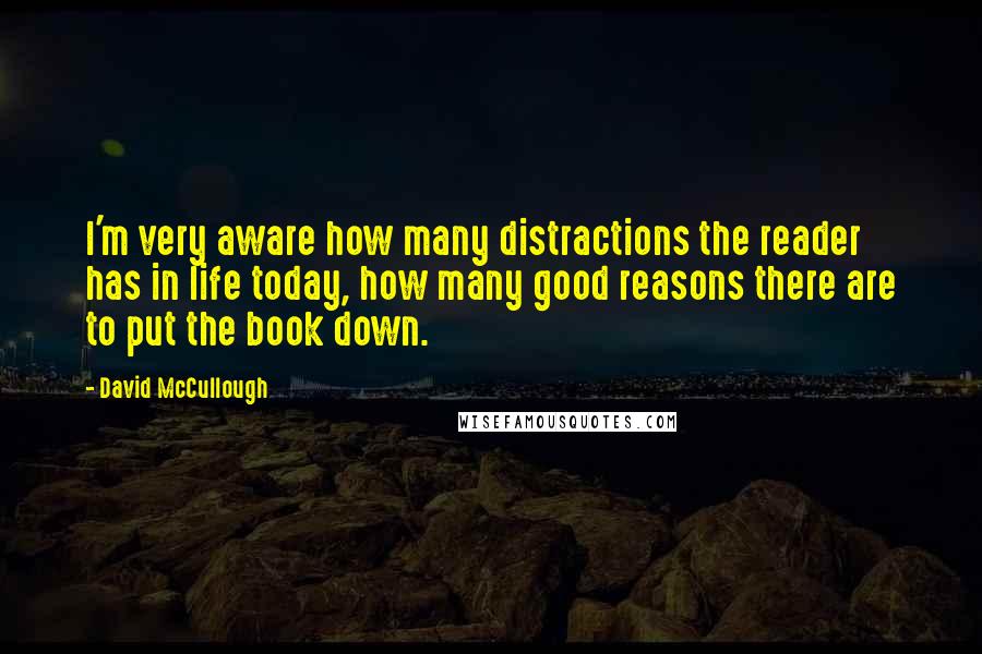 David McCullough Quotes: I'm very aware how many distractions the reader has in life today, how many good reasons there are to put the book down.