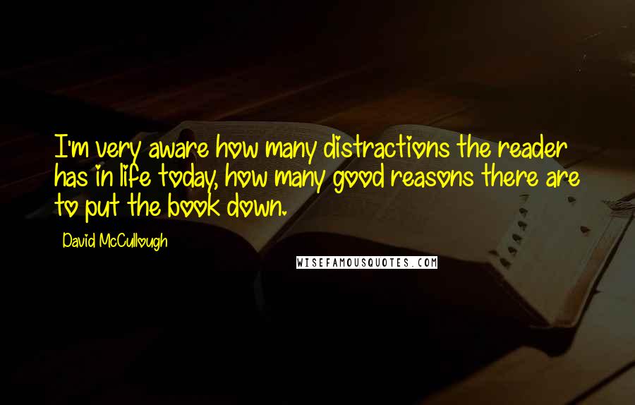 David McCullough Quotes: I'm very aware how many distractions the reader has in life today, how many good reasons there are to put the book down.