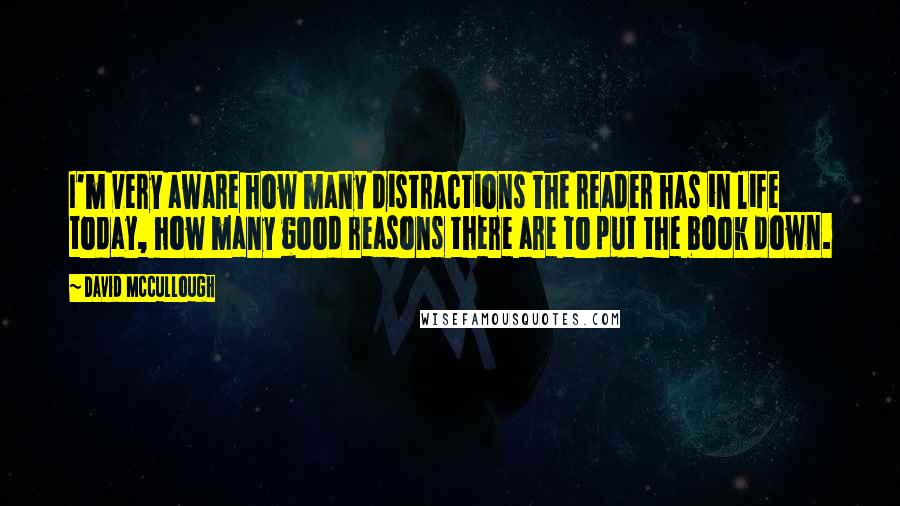 David McCullough Quotes: I'm very aware how many distractions the reader has in life today, how many good reasons there are to put the book down.