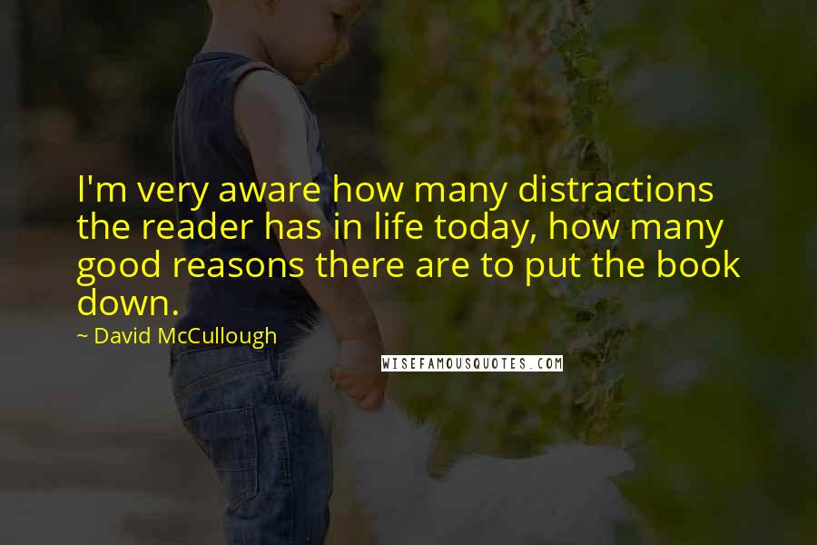 David McCullough Quotes: I'm very aware how many distractions the reader has in life today, how many good reasons there are to put the book down.