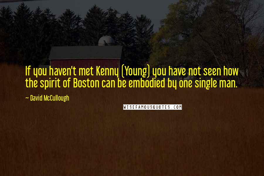 David McCullough Quotes: If you haven't met Kenny (Young) you have not seen how the spirit of Boston can be embodied by one single man.